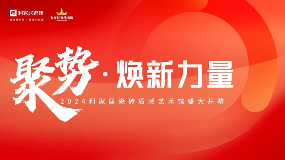 聚勢·煥新力量|2024利家居瓷磚質(zhì)感藝術(shù)館盛大開幕！